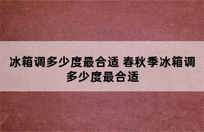 冰箱调多少度最合适 春秋季冰箱调多少度最合适